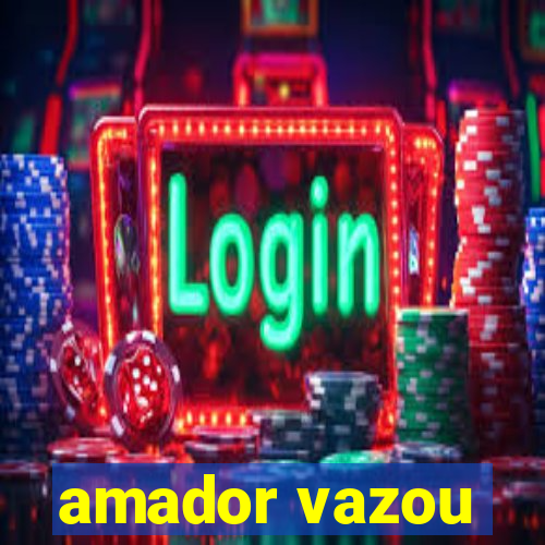 amador vazou